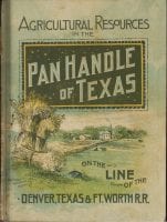 Agricultural resources of the Texas Pan Handle: on the Line of the Denver, Texas & Ft. Worth Railroad, ''Pan Handle route.'', 1888 [?], DeGolyer Library, SMU.